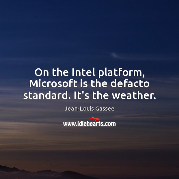 On the Intel platform, Microsoft is the defacto standard. It’s the weather. Jean-Louis Gassee Picture Quote