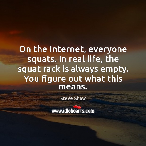 On the Internet, everyone squats. In real life, the squat rack is Real Life Quotes Image