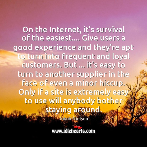 On the Internet, it’s survival of the easiest…. Give users a good Jakob Nielsen Picture Quote