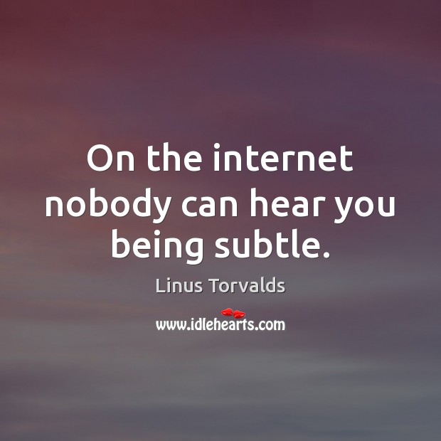 On the internet nobody can hear you being subtle. Linus Torvalds Picture Quote