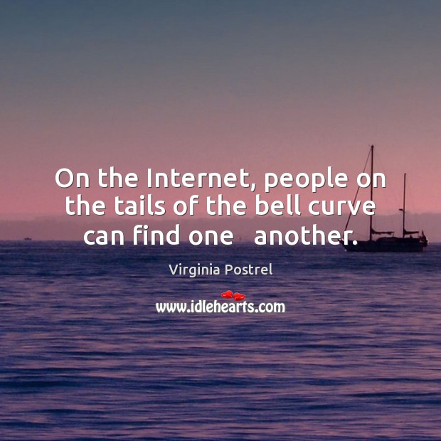 On the Internet, people on the tails of the bell curve can find one   another. Virginia Postrel Picture Quote
