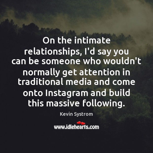 On the intimate relationships, I’d say you can be someone who wouldn’t Kevin Systrom Picture Quote
