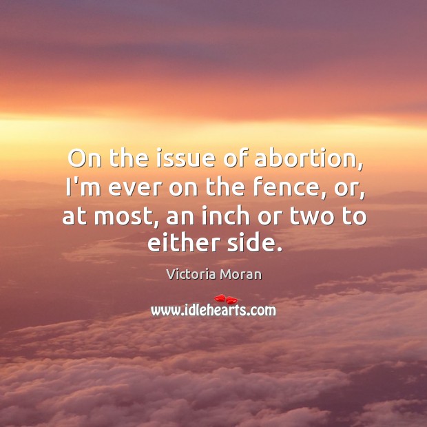 On the issue of abortion, I’m ever on the fence, or, at Victoria Moran Picture Quote