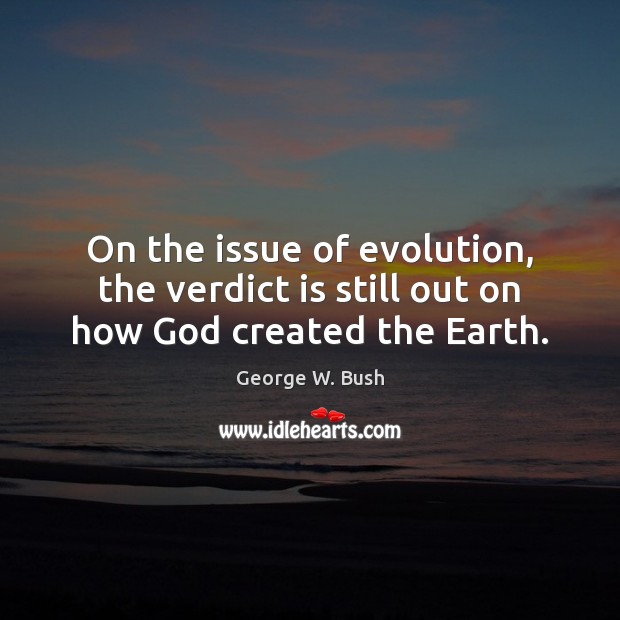 On the issue of evolution, the verdict is still out on how God created the Earth. 