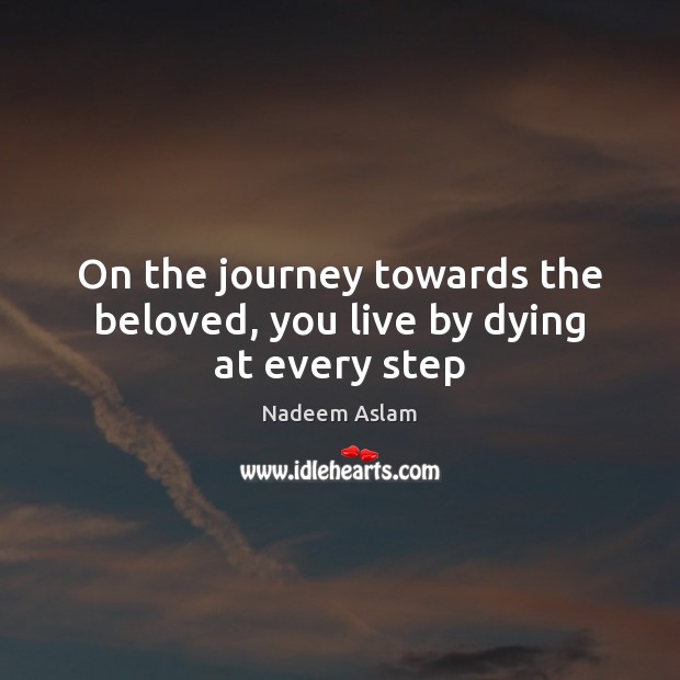 On the journey towards the beloved, you live by dying at every step Image