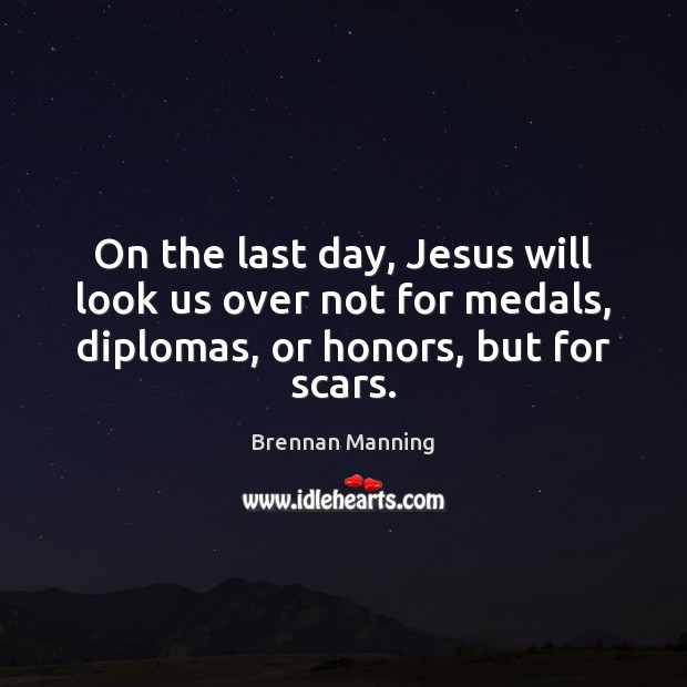 On the last day, Jesus will look us over not for medals, Brennan Manning Picture Quote
