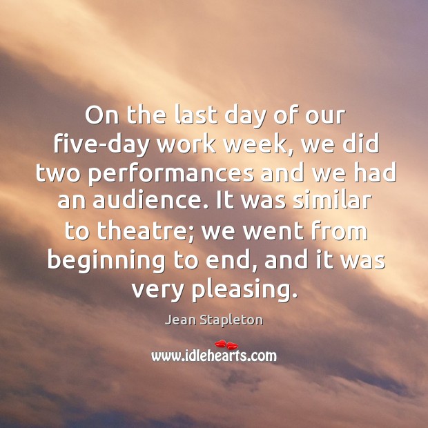 On the last day of our five-day work week, we did two performances and we had an audience. Jean Stapleton Picture Quote