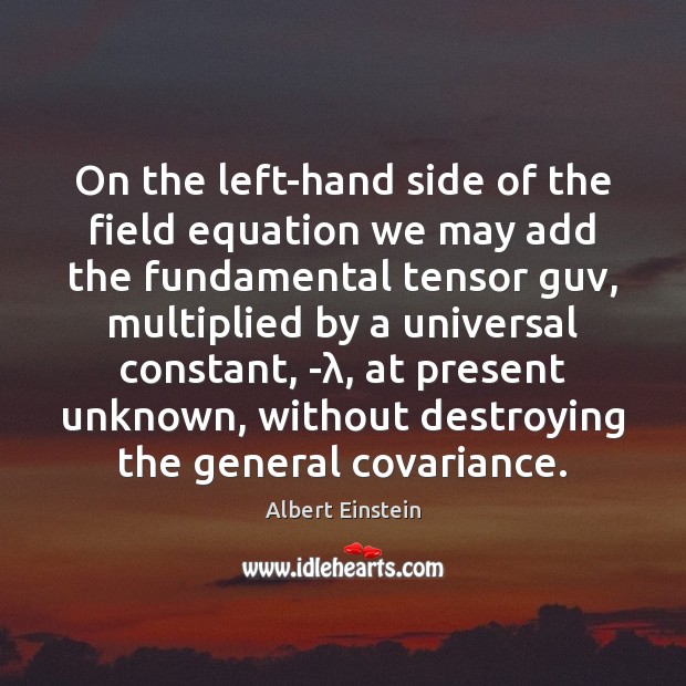 On the left-hand side of the field equation we may add the Albert Einstein Picture Quote