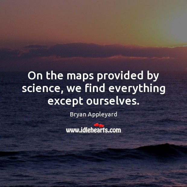 On the maps provided by science, we find everything except ourselves. Image