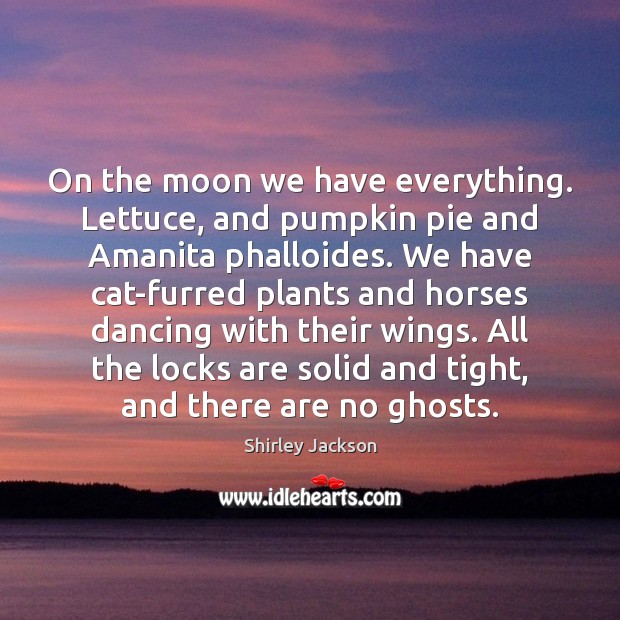 On the moon we have everything. Lettuce, and pumpkin pie and Amanita Shirley Jackson Picture Quote