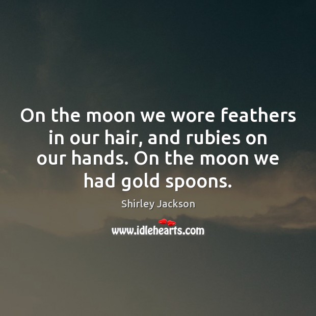 On the moon we wore feathers in our hair, and rubies on Shirley Jackson Picture Quote