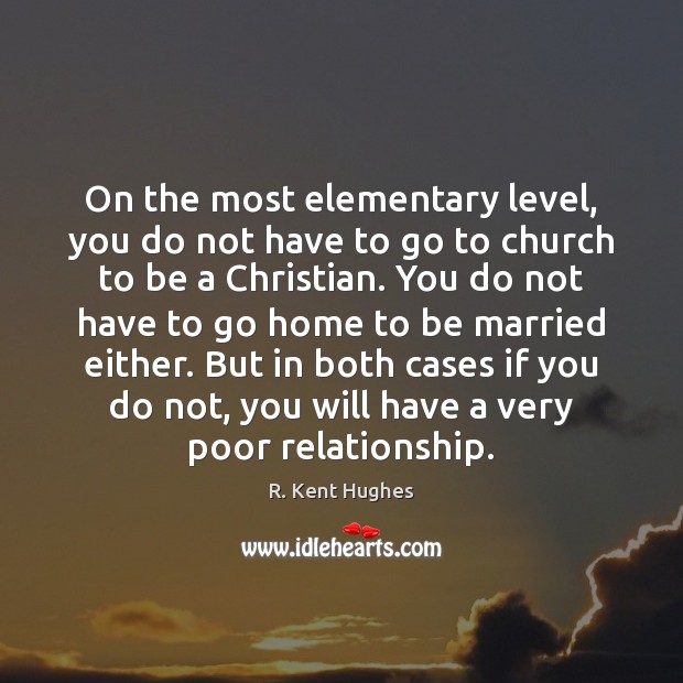 On the most elementary level, you do not have to go to R. Kent Hughes Picture Quote