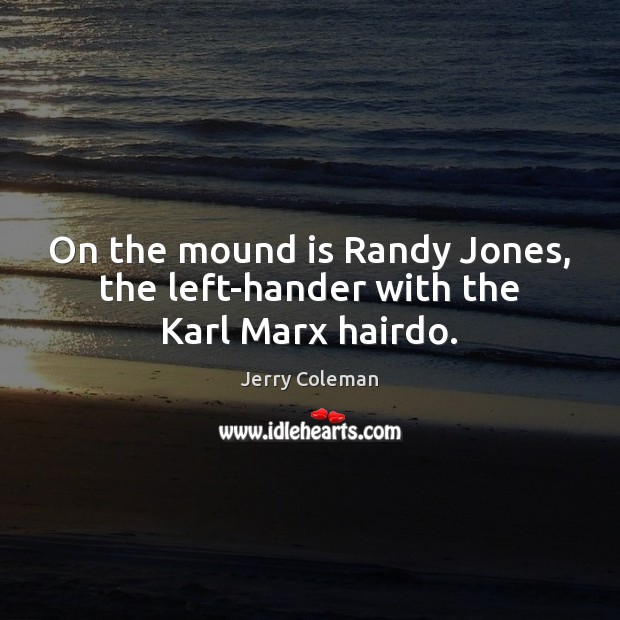 On the mound is Randy Jones, the left-hander with the Karl Marx hairdo. Jerry Coleman Picture Quote