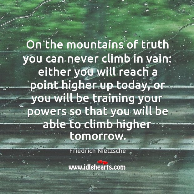On the mountains of truth you can never climb in vain: either you will reach a point higher up today Image