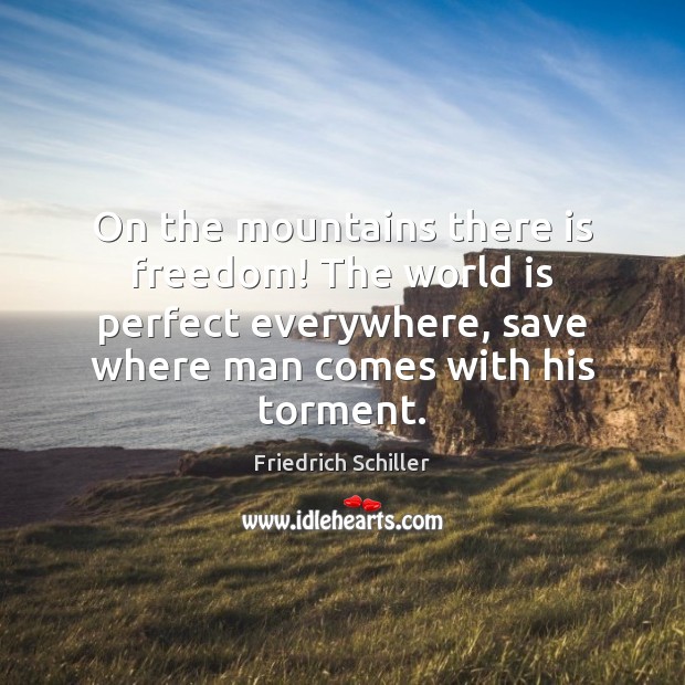 On the mountains there is freedom! The world is perfect everywhere, save Friedrich Schiller Picture Quote