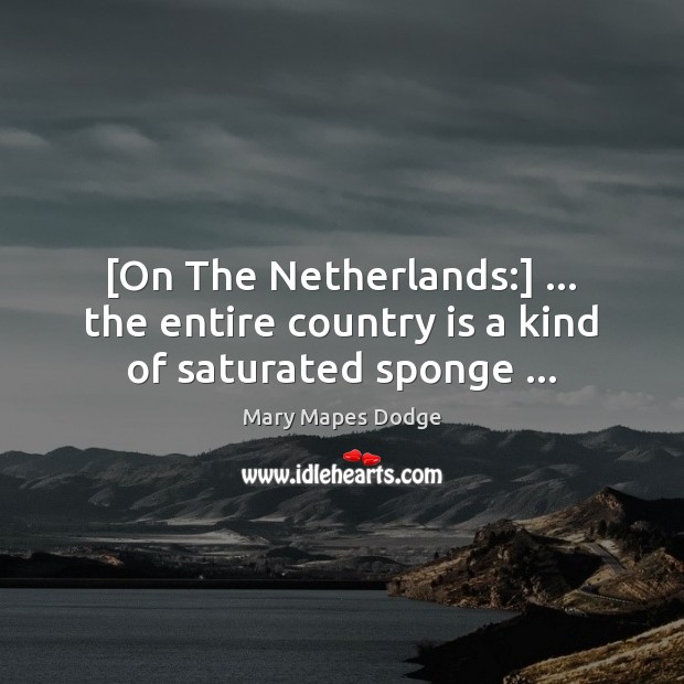 [On The Netherlands:] … the entire country is a kind of saturated sponge … Mary Mapes Dodge Picture Quote