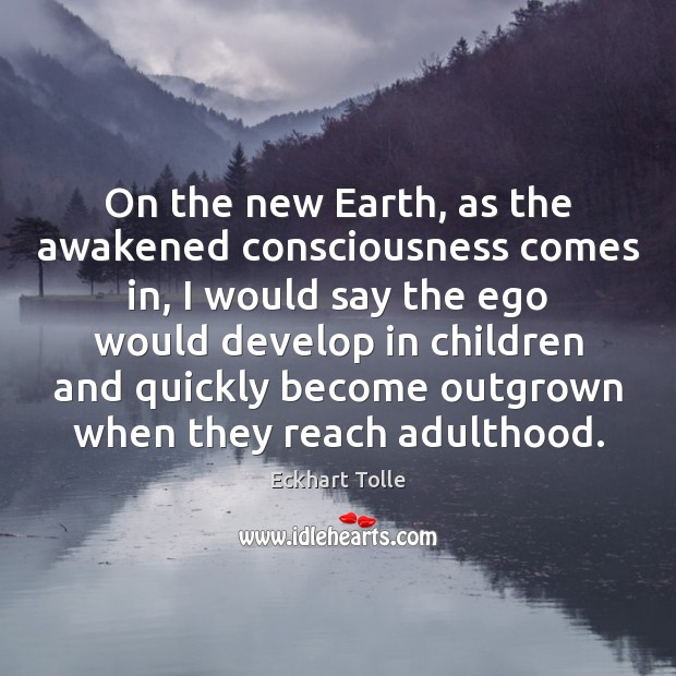 On the new Earth, as the awakened consciousness comes in, I would Image