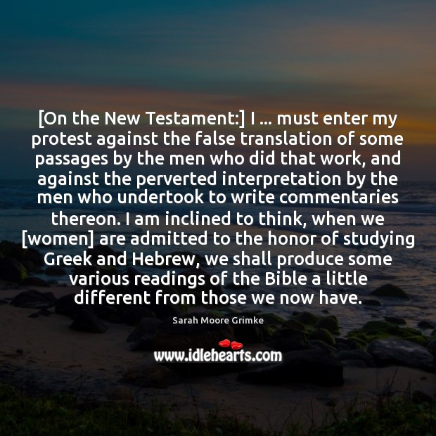 [On the New Testament:] I … must enter my protest against the false Sarah Moore Grimke Picture Quote