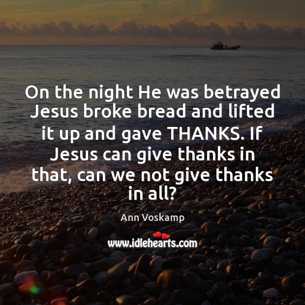 On the night He was betrayed Jesus broke bread and lifted it Ann Voskamp Picture Quote