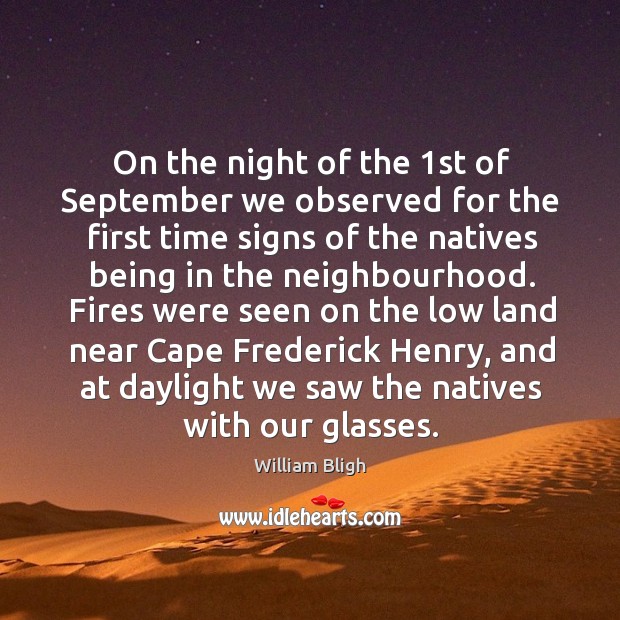 On the night of the 1st of september we observed for the first time signs of the natives being in the neighbourhood. William Bligh Picture Quote