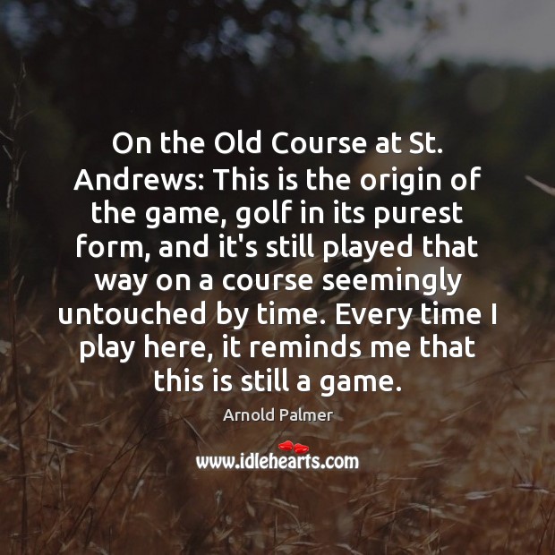 On the Old Course at St. Andrews: This is the origin of Arnold Palmer Picture Quote