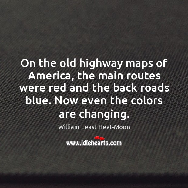 On the old highway maps of America, the main routes were red William Least Heat-Moon Picture Quote