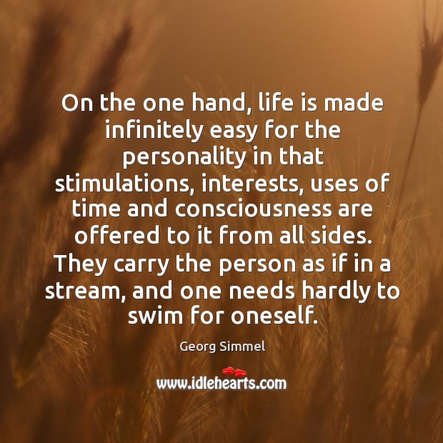 On the one hand, life is made infinitely easy for the personality in that stimulations Georg Simmel Picture Quote