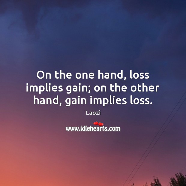 On the one hand, loss implies gain; on the other hand, gain implies loss. Image