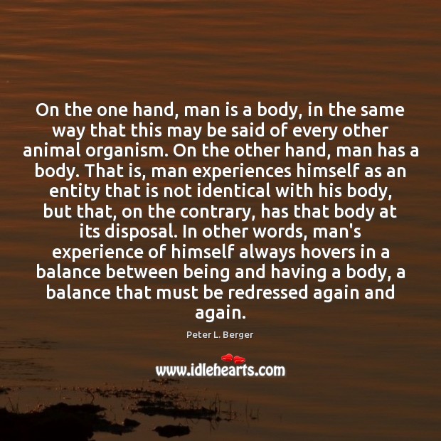 On the one hand, man is a body, in the same way Peter L. Berger Picture Quote