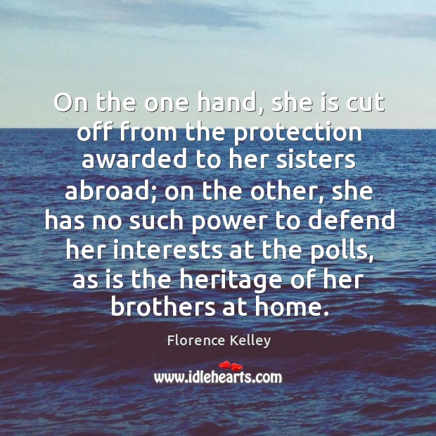 On the one hand, she is cut off from the protection awarded to her sisters abroad Florence Kelley Picture Quote