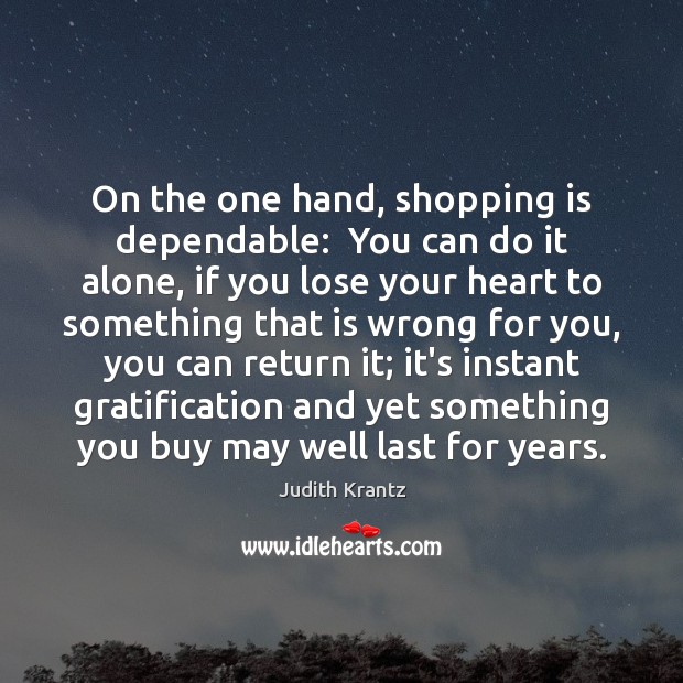 On the one hand, shopping is dependable:  You can do it alone, Judith Krantz Picture Quote