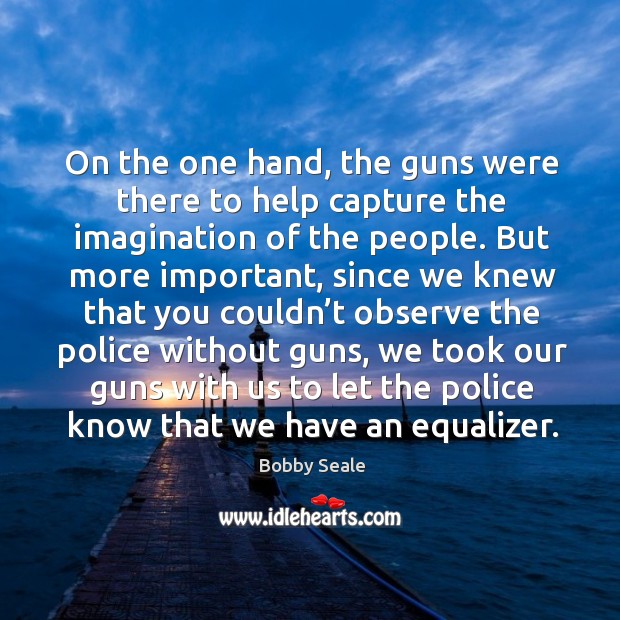 On the one hand, the guns were there to help capture the imagination of the people. Image