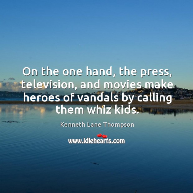 On the one hand, the press, television, and movies make heroes of vandals by calling them whiz kids. Kenneth Lane Thompson Picture Quote