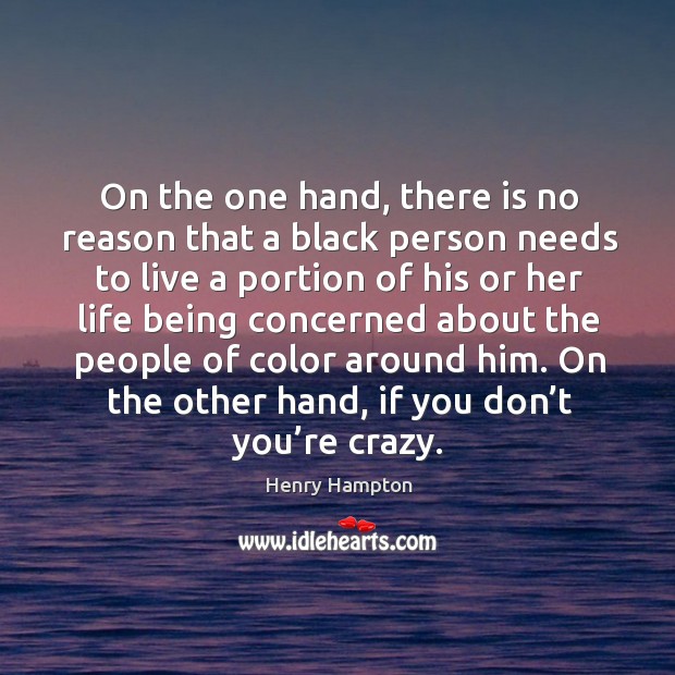 On the one hand, there is no reason that a black person needs to live a portion Henry Hampton Picture Quote