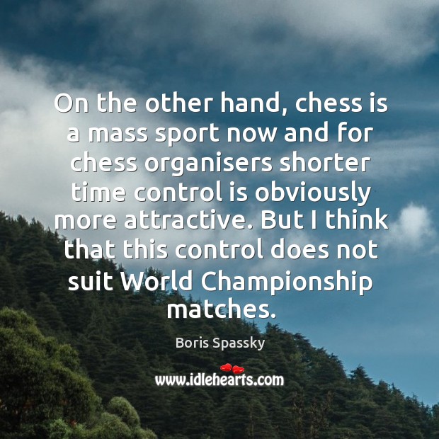 On the other hand, chess is a mass sport now and for chess organisers shorter time control Image