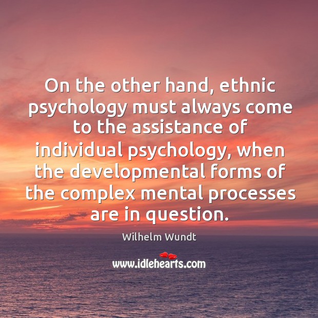 On the other hand, ethnic psychology must always come to the assistance of individual Wilhelm Wundt Picture Quote