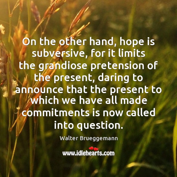 On the other hand, hope is subversive, for it limits the grandiose Walter Brueggemann Picture Quote