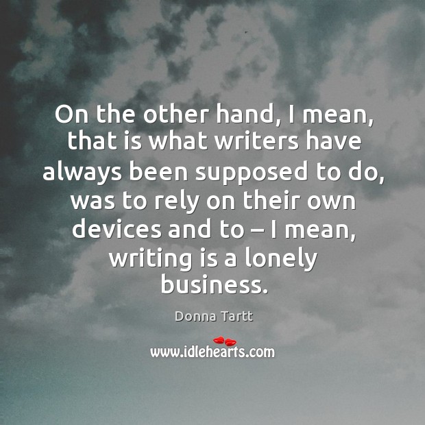 On the other hand, I mean, that is what writers have always been supposed to do Lonely Quotes Image