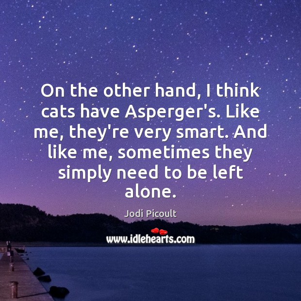 On the other hand, I think cats have Asperger’s. Like me, they’re Jodi Picoult Picture Quote