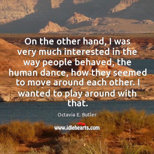 On the other hand, I was very much interested in the way people behaved Octavia E. Butler Picture Quote