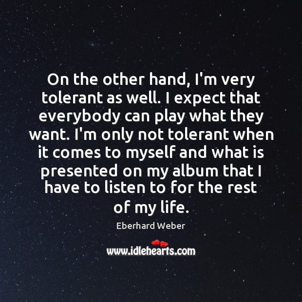 On the other hand, I’m very tolerant as well. I expect that Eberhard Weber Picture Quote