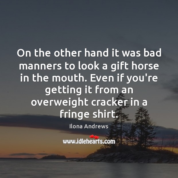 On the other hand it was bad manners to look a gift Ilona Andrews Picture Quote
