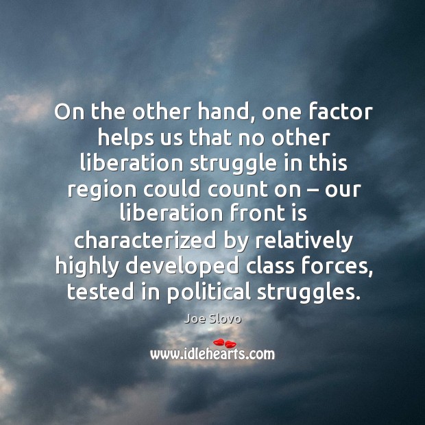 On the other hand, one factor helps us that no other liberation struggle in this region could count on Image
