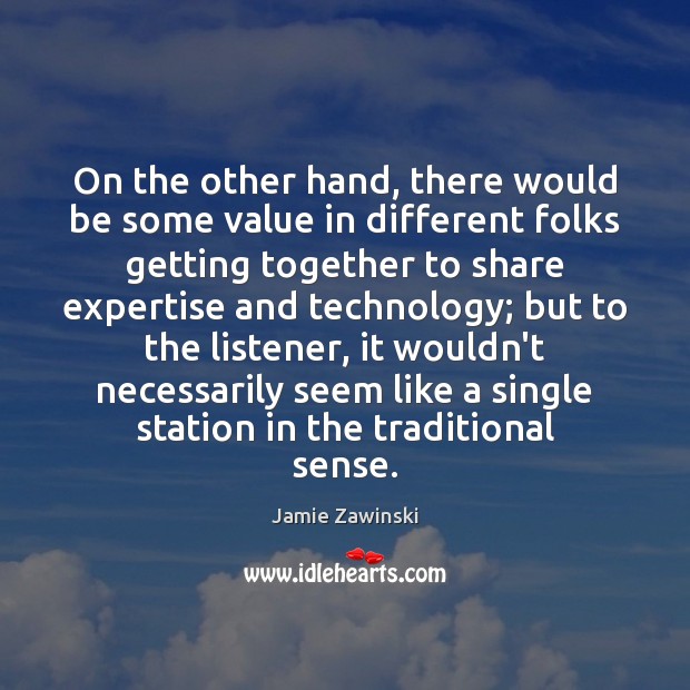 On the other hand, there would be some value in different folks Jamie Zawinski Picture Quote