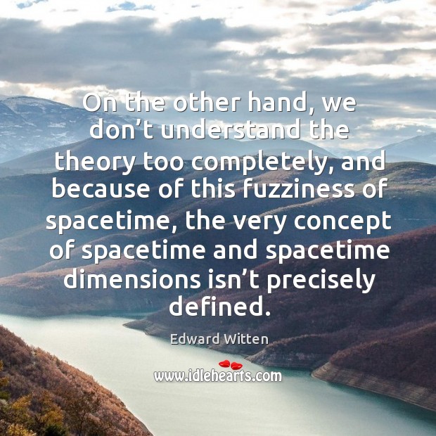 On the other hand, we don’t understand the theory too completely, and because Edward Witten Picture Quote