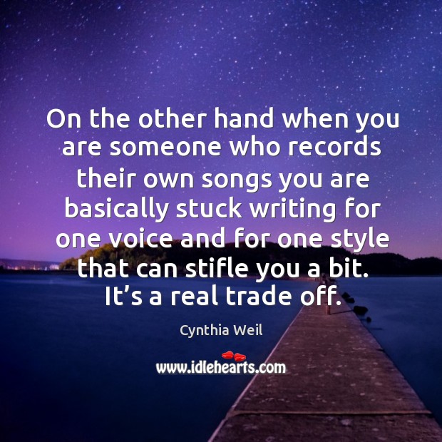 On the other hand when you are someone who records their own songs you are Cynthia Weil Picture Quote
