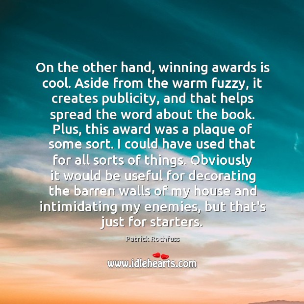 On the other hand, winning awards is cool. Aside from the warm Patrick Rothfuss Picture Quote