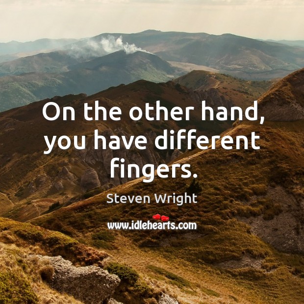 On the other hand, you have different fingers. Steven Wright Picture Quote