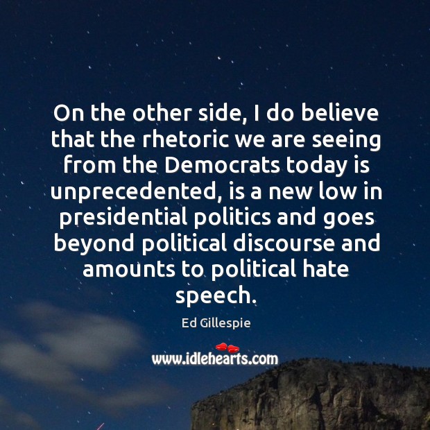 On the other side, I do believe that the rhetoric we are seeing from the democrats today Ed Gillespie Picture Quote