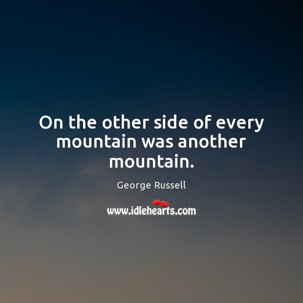 On the other side of every mountain was another mountain. George Russell Picture Quote
